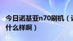 今日诺基亚n70刷机（诺基亚N72刷机后会成什么样啊）