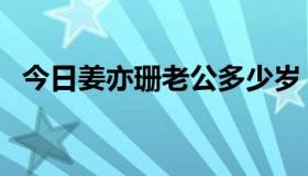 今日姜亦珊老公多少岁（姜亦珊老公是谁）