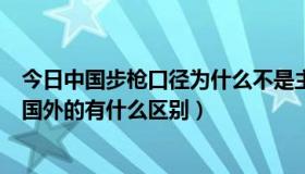 今日中国步枪口径为什么不是主流（中国的步枪子弹口径与国外的有什么区别）