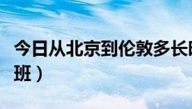 今日从北京到伦敦多长时间（从北京到伦敦航班）