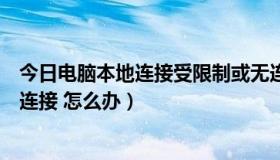 今日电脑本地连接受限制或无连接怎么办（连接受限制或无连接 怎么办）