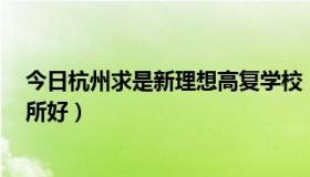 今日杭州求是新理想高复学校（杭州高复 新理想和求是 哪所好）