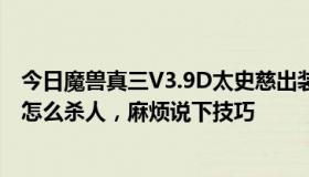 今日魔兽真三V3.9D太史慈出装顺序及说明原因还有太史慈怎么杀人，麻烦说下技巧