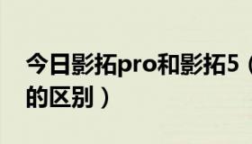 今日影拓pro和影拓5（影拓五代与影拓四代的区别）