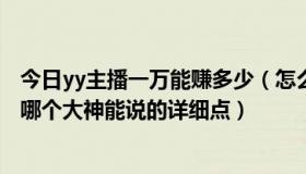 今日yy主播一万能赚多少（怎么看YY主播一个月赚多少钱，哪个大神能说的详细点）