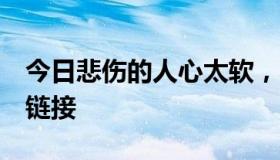 今日悲伤的人心太软，不会说实话。QQ空间链接