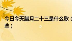 今日今天腊月二十三是什么歌（从腊月23号开始的歌谣有哪些）