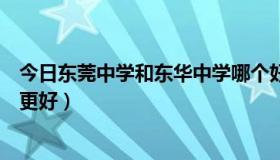 今日东莞中学和东华中学哪个好（东莞中学与东华中学哪个更好）