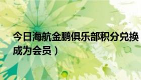 今日海航金鹏俱乐部积分兑换（怎样加入海航金鹏俱乐部·成为会员）