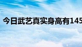 今日武艺真实身高有145吗（武艺真实身高）