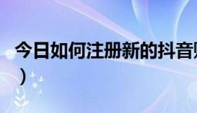 今日如何注册新的抖音账号（如何注册新公司）