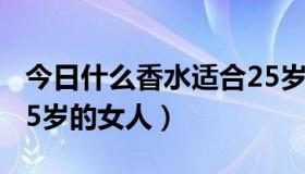 今日什么香水适合25岁左右（什么香水适合25岁的女人）