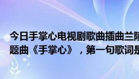 今日手掌心电视剧歌曲插曲兰陵王（电视剧《兰陵王》的主题曲《手掌心》，第一句歌词是什么）