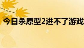 今日杀原型2进不了游戏。怎么能求大神呢？