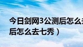 今日剑网3公测后怎么去七秀山（剑网3公测后怎么去七秀）