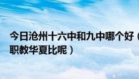 今日沧州十六中和九中哪个好（沧州六中到底好不好和河间职教华夏比呢）