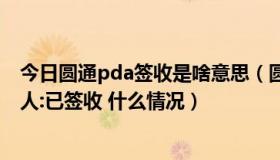 今日圆通pda签收是啥意思（圆通PDA正常签收扫描 /签收人:已签收 什么情况）