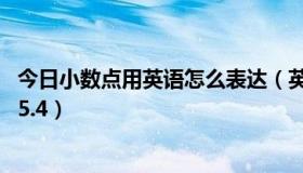 今日小数点用英语怎么表达（英语如何表示小数点，例如： 5.4）