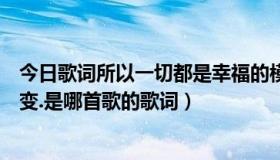 今日歌词所以一切都是幸福的模样（幸福的脸会永远不变不变.是哪首歌的歌词）