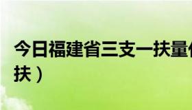 今日福建省三支一扶量化评分（福建省三支一扶）