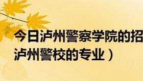 今日泸州警察学院的招生条件有哪些?（关于泸州警校的专业）