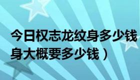 今日权志龙纹身多少钱（G-Dragon背上的纹身大概要多少钱）