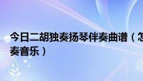 今日二胡独奏扬琴伴奏曲谱（怎样下载二胡独奏曲的扬琴伴奏音乐）