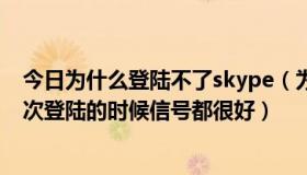 今日为什么登陆不了skype（为什么我的skype连接不上每次登陆的时候信号都很好）