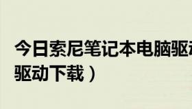 今日索尼笔记本电脑驱动下载（索尼笔记本的驱动下载）