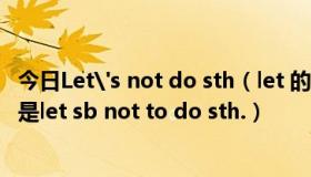 今日Let's not do sth（let 的用法 是let sb.not do sth.還是let sb not to do sth.）