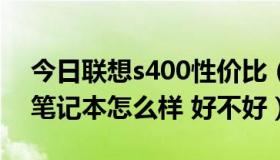 今日联想s400性价比（联想s400 联想s400笔记本怎么样 好不好）