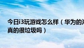 今日i3玩游戏怎么样（华为的海思K3V2E 四核cpu 玩游戏真的很垃圾吗）