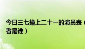 今日三七撞上二十一的演员表（三七撞上二十一徐竞男扮演者是谁）