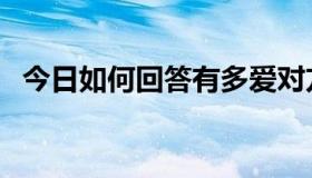 今日如何回答有多爱对方（如何回答问题）