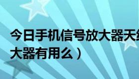 今日手机信号放大器天线怎么做（手机信号放大器有用么）