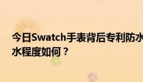 今日Swatch手表背后专利防水和一般防水有什么区别？防水程度如何？