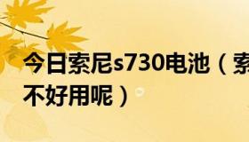 今日索尼s730电池（索尼s730不知道这款好不好用呢）