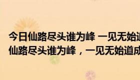 今日仙路尽头谁为峰 一见无始道成空图片（西游记里有没有仙路尽头谁为峰，一见无始道成空这段话）