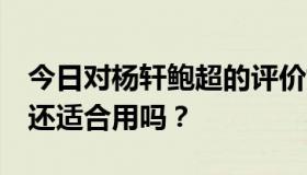 今日对杨轩鲍超的评价如何？我妈快50岁了。还适合用吗？