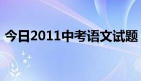 今日2011中考语文试题（2011中考如何抄）