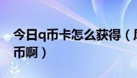 今日q币卡怎么获得（风向标一卡通怎么充Q币啊）