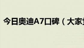 今日奥迪A7口碑（大家觉得奥迪A7怎么样）