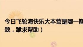 今日飞轮海快乐大本营是哪一期（快乐大本营2010飞轮海问题，跪求帮助）