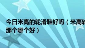 今日米高的轮滑鞋好吗（米高轮滑鞋和飞鹰轮滑鞋我该选择那个哪个好）