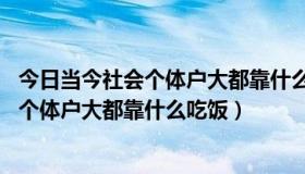 今日当今社会个体户大都靠什么吃饭脑筋急转弯（当今社会,个体户大都靠什么吃饭）