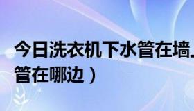 今日洗衣机下水管在墙上怎么装（洗衣机下水管在哪边）