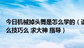 今日机械掉头舞是怎么学的（请问机械舞中掉头怎么做有什么技巧么 求大神 指导）