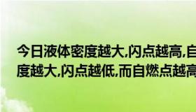 今日液体密度越大,闪点越高,自燃点也越高（液体燃料的密度越大,闪点越低,而自燃点越高吗）