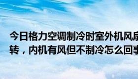 今日格力空调制冷时室外机风扇不转（格力空调外机风扇不转，内机有风但不制冷怎么回事）