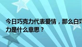 今日巧克力代表爱情，那么白巧克力是什么意思呢？黑巧克力是什么意思？